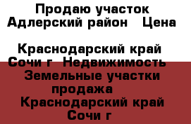 Продаю участок Адлерский район › Цена ­ 1 000 000 - Краснодарский край, Сочи г. Недвижимость » Земельные участки продажа   . Краснодарский край,Сочи г.